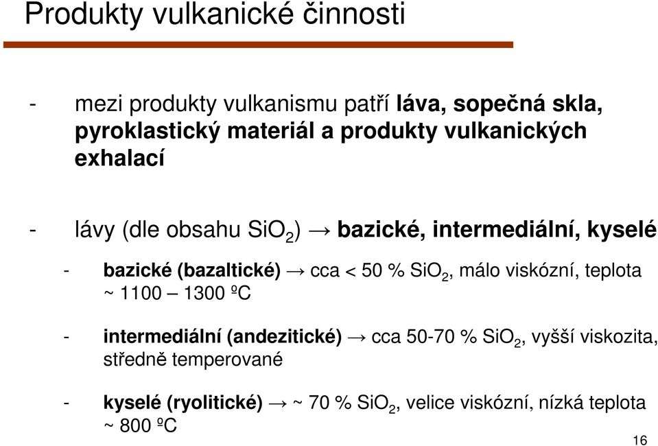 (bazaltické) cca < 50 % SiO 2, málo viskózní, teplota ~ 1100 1300 ºC - intermediální (andezitické) cca 50-70