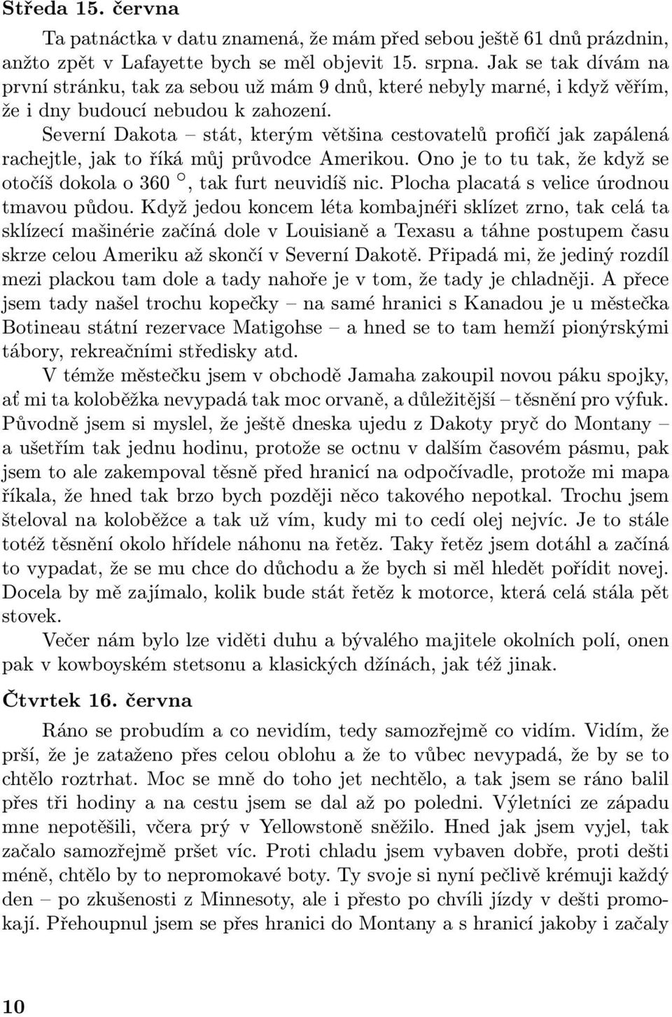 Severní Dakota stát, kterým většina cestovatelů profičí jak zapálená rachejtle, jak to říká můj průvodce Amerikou. Ono je to tu tak, že když se otočíš dokola o 360, tak furt neuvidíš nic.