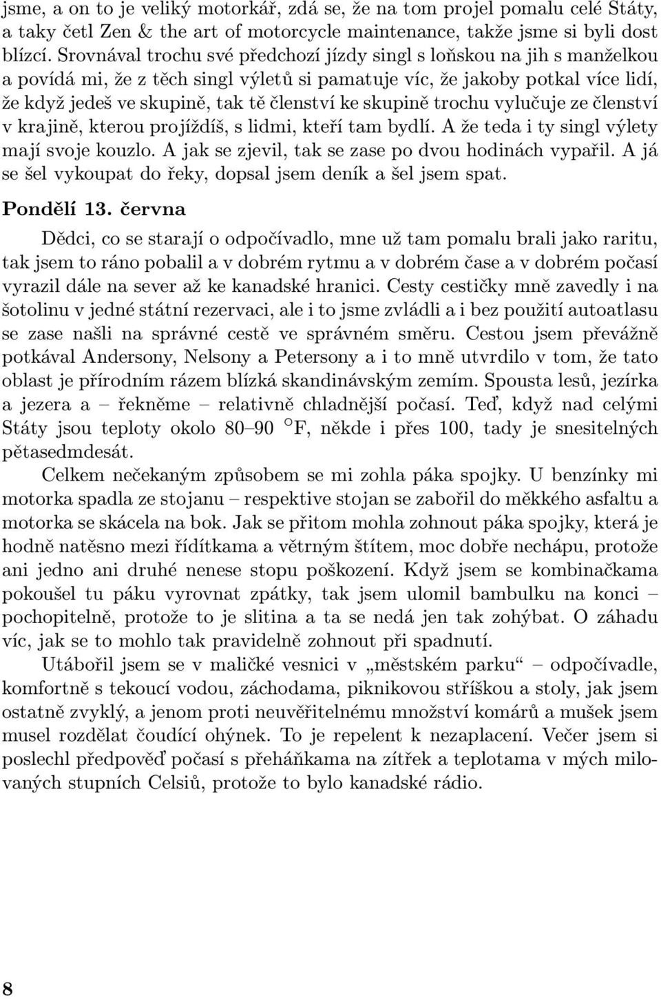 skupině trochu vylučuje ze členství v krajině, kterou projíždíš, s lidmi, kteří tam bydlí. A že teda i ty singl výlety mají svoje kouzlo. A jak se zjevil, tak se zase po dvou hodinách vypařil.