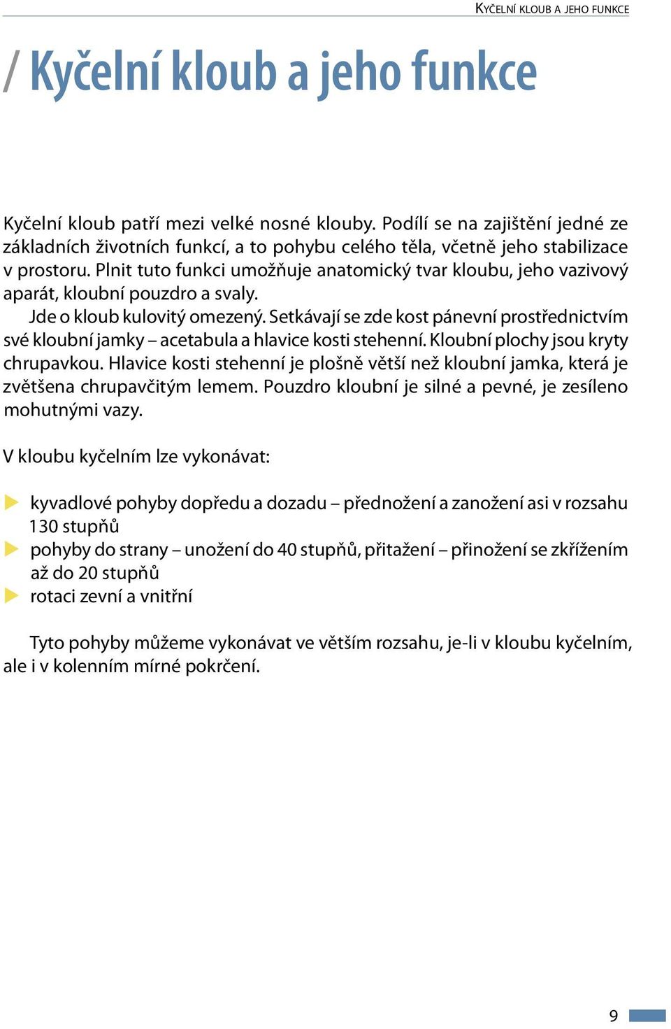 Plnit tuto funkci umožňuje anatomický tvar kloubu, jeho vazivový aparát, kloubní pouzdro a svaly. Jde o kloub kulovitý omezený.