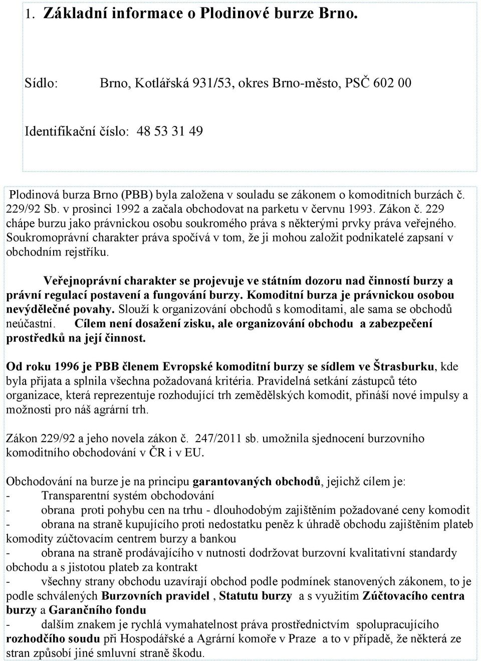 v prosinci 1992 a začala obchodovat na parketu v červnu 1993. Zákon č. 229 chápe burzu jako právnickou osobu soukromého práva s některými prvky práva veřejného.