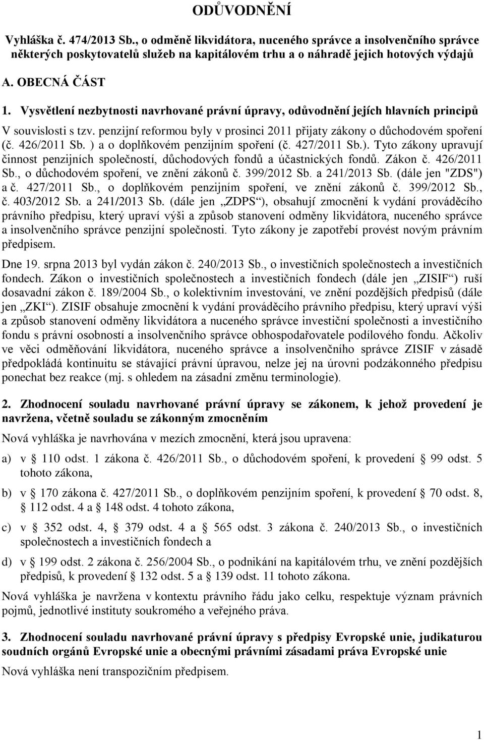 426/2011 Sb. ) a o doplňkovém penzijním spoření (č. 427/2011 Sb.). Tyto zákony upravují činnost penzijních společností, důchodových fondů a účastnických fondů. Zákon č. 426/2011 Sb.