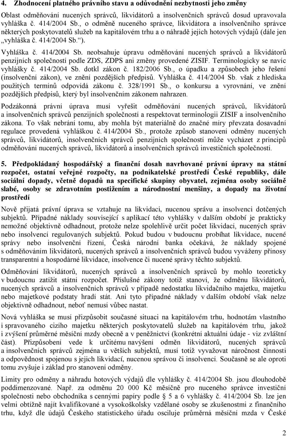 414/2004 Sb. neobsahuje úpravu odměňování nucených správců a likvidátorů penzijních společností podle ZDS, ZDPS ani změny provedené ZISIF. Terminologicky se navíc vyhlášky č. 414/2004 Sb.