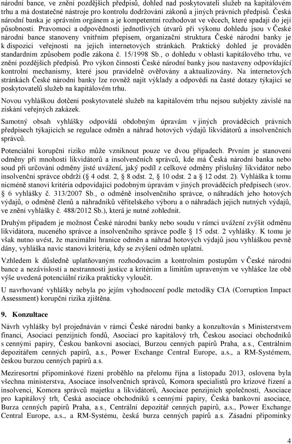 Pravomoci a odpovědnosti jednotlivých útvarů při výkonu dohledu jsou v České národní bance stanoveny vnitřním přepisem, organizační struktura České národní banky je k dispozici veřejnosti na jejích