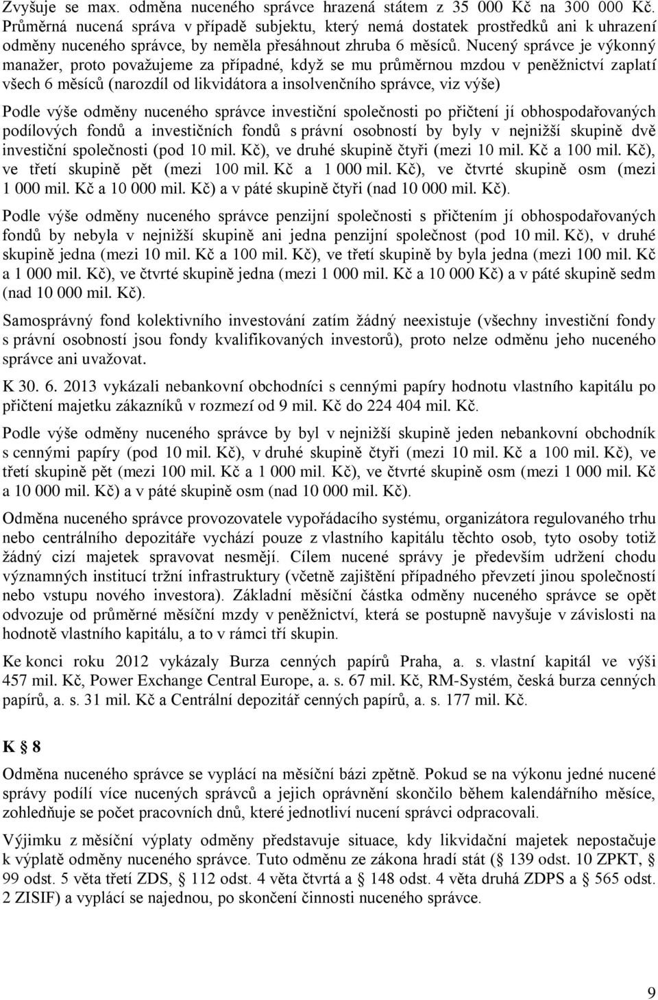 Nucený správce je výkonný manažer, proto považujeme za případné, když se mu průměrnou mzdou v peněžnictví zaplatí všech 6 měsíců (narozdíl od likvidátora a insolvenčního správce, viz výše) Podle výše