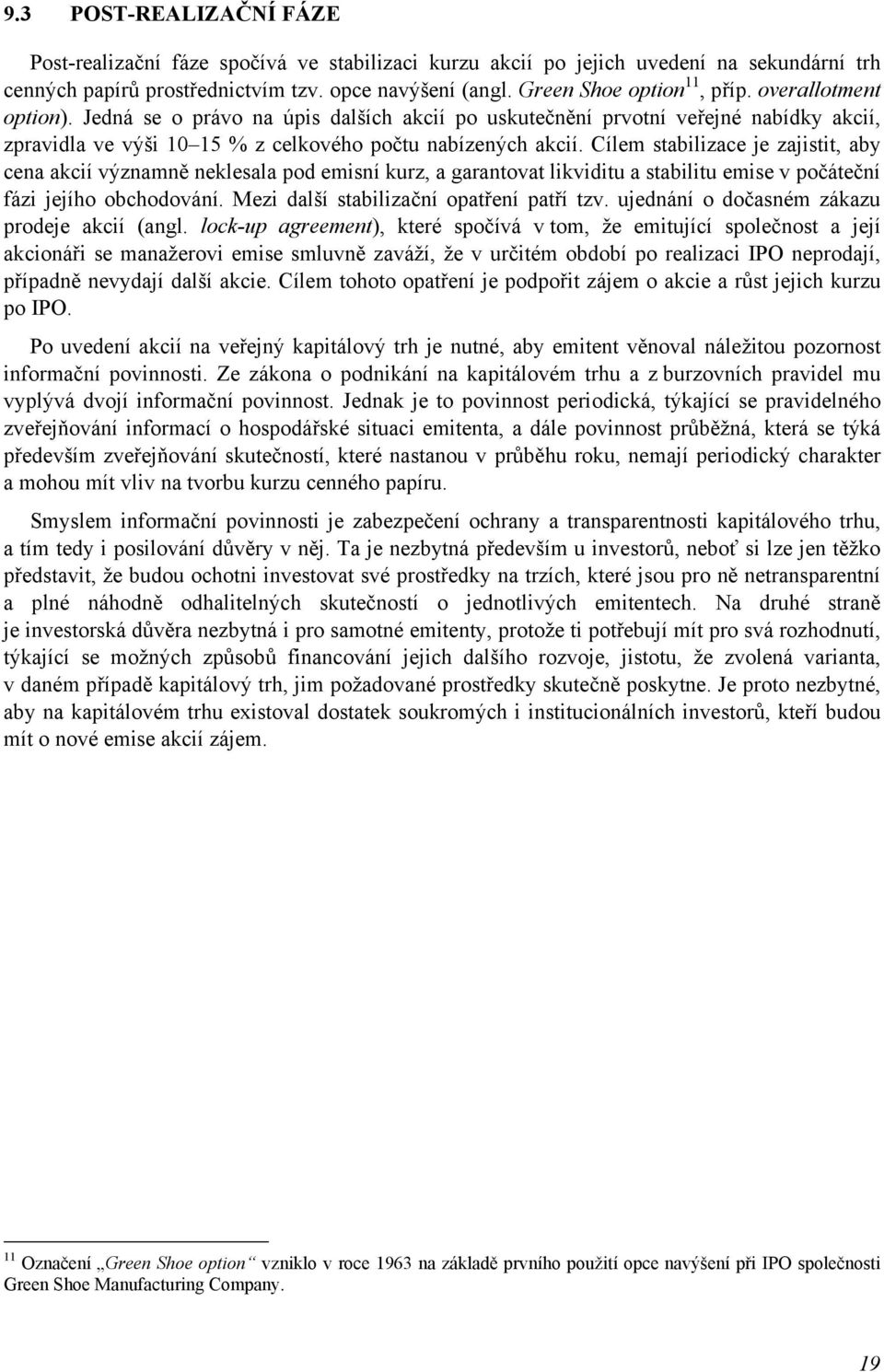 Cílem stabilizace je zajistit, aby cena akcií významně neklesala pod emisní kurz, a garantovat likviditu a stabilitu emise v počáteční fázi jejího obchodování.