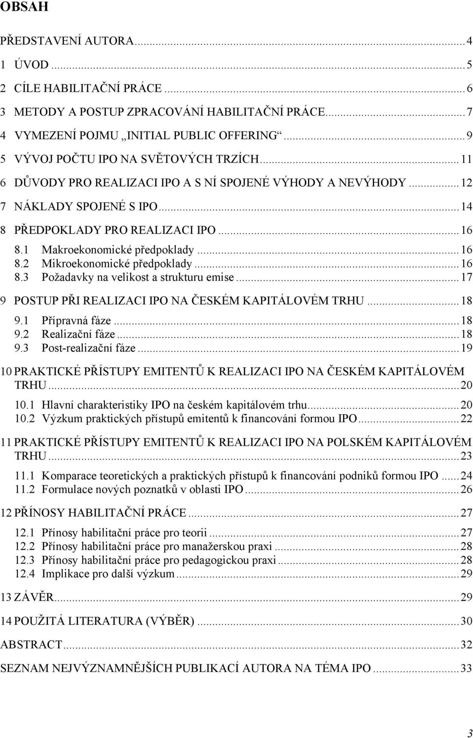 1 Makroekonomické předpoklady... 16 8.2 Mikroekonomické předpoklady... 16 8.3 Požadavky na velikost a strukturu emise... 17 9 POSTUP PŘI REALIZACI IPO NA ČESKÉM KAPITÁLOVÉM TRHU... 18 9.