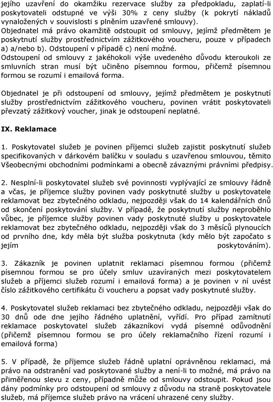 Odstoupení od smlouvy z jakéhokoli výše uvedeného důvodu kteroukoli ze smluvních stran musí být učiněno písemnou formou, přičemž písemnou formou se rozumí i emailová forma.