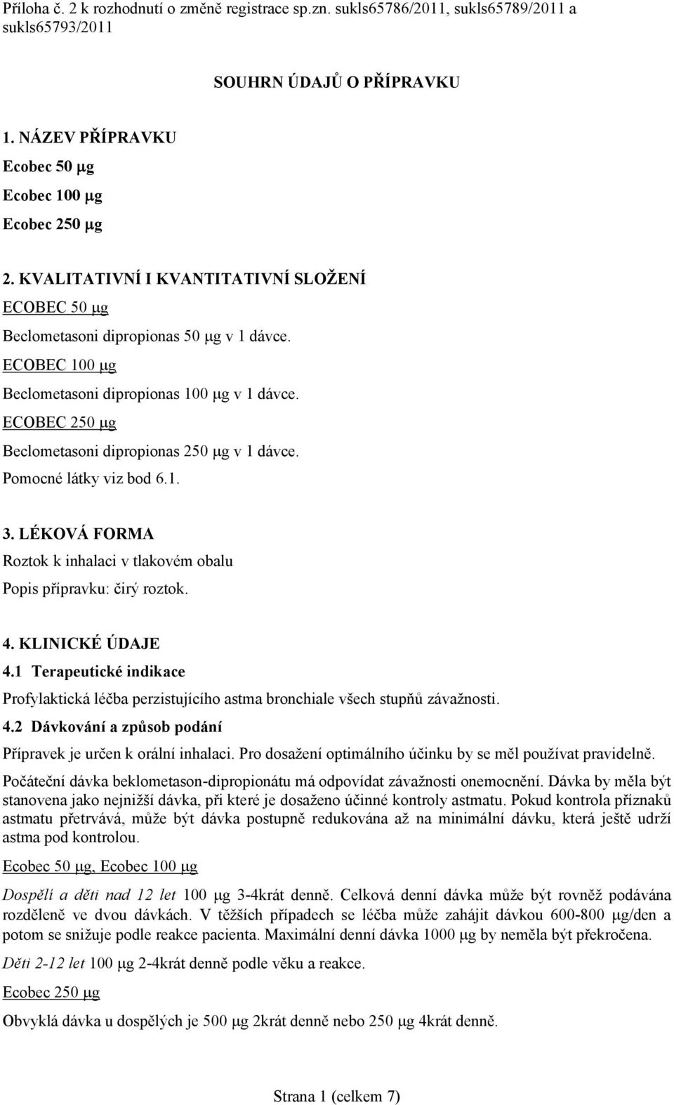 ECOBEC 250 g Beclometasoni dipropionas 250 g v 1 dávce. Pomocné látky viz bod 6.1. 3. LÉKOVÁ FORMA Roztok k inhalaci v tlakovém obalu Popis přípravku: čirý roztok. 4. KLINICKÉ ÚDAJE 4.