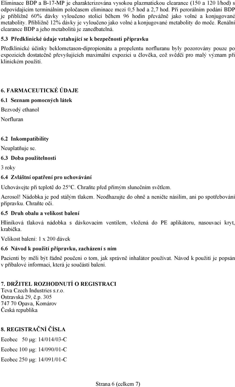 Přibližně 12% dávky je vyloučeno jako volné a konjugované metabolity do moče. Renální clearance BDP a jeho metabolitů je zanedbatelná. 5.