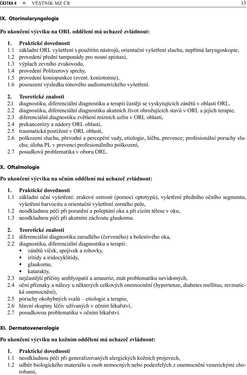 4 provedení Politzerovy sprchy, 1.5 provedení koniopunkce (event. koniotomie), 1.6 posouzení výsledku tónového audiometrického vyšetření. 2. Teoretické znalosti 2.