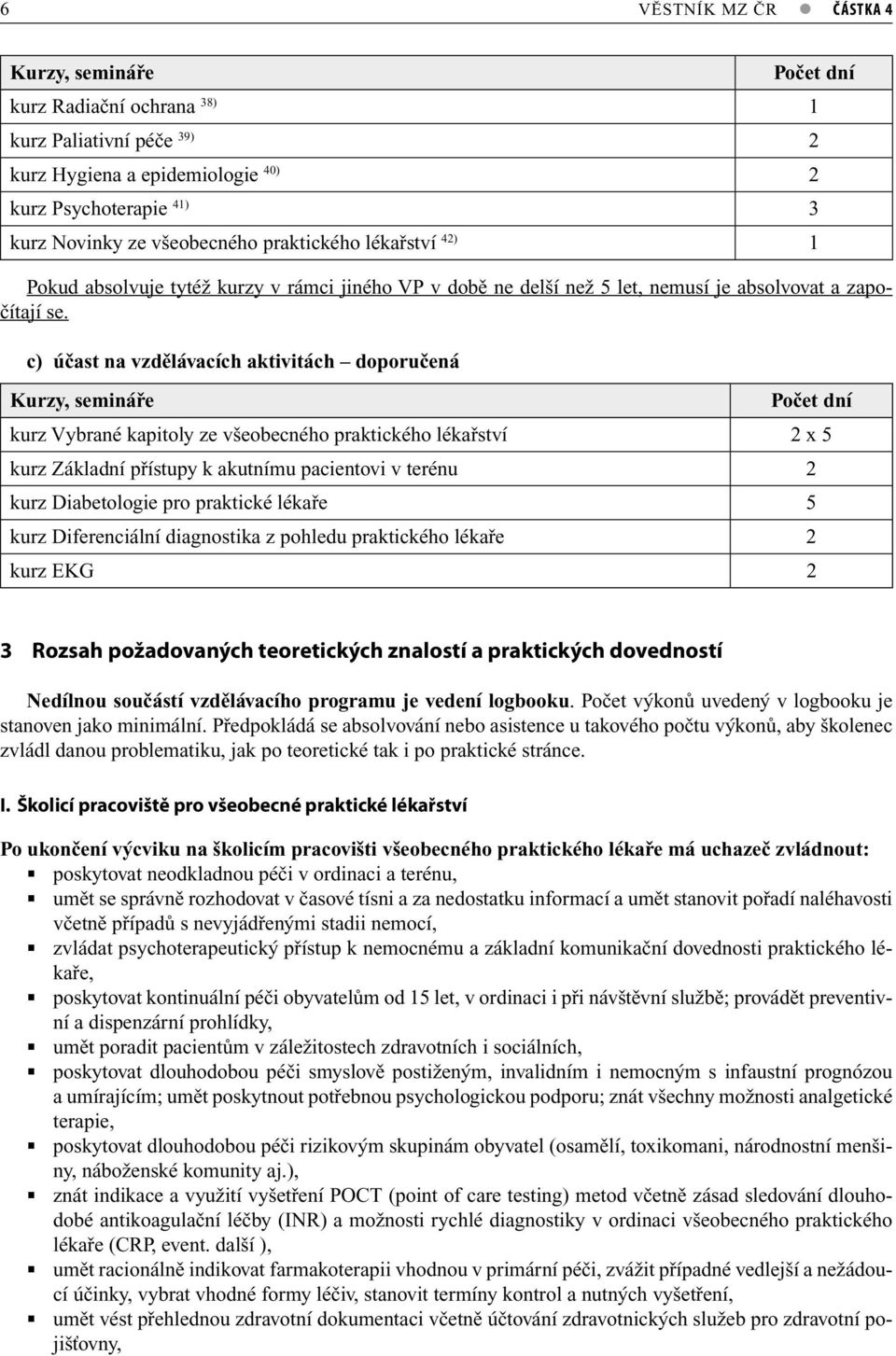 c) účast na vzdělávacích aktivitách doporučená Kurzy, semináře Počet dní kurz Vybrané kapitoly ze všeobecného praktického lékařství 2 x 5 kurz Základní přístupy k akutnímu pacientovi v terénu 2 kurz