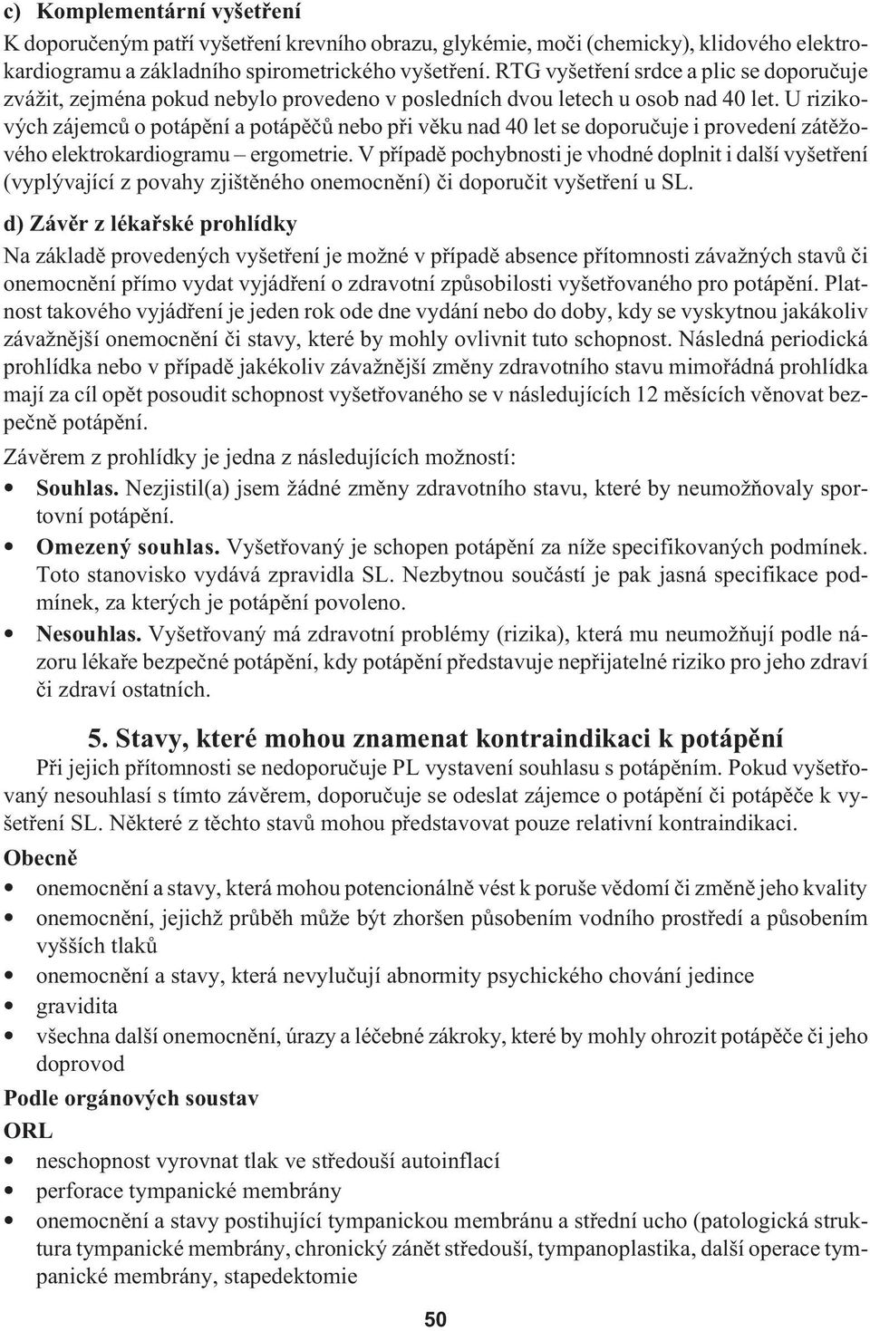 U rizikových zájemců o potápění a potápěčů nebo při věku nad 40 let se doporučuje i provedení zátěžového elektrokardiogramu ergometrie.