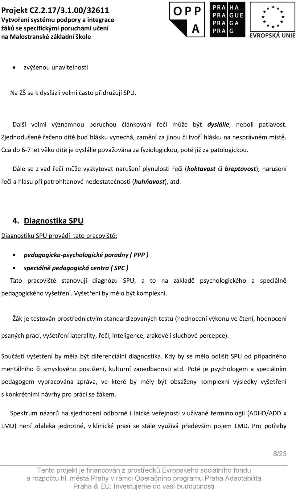 Dále se z vad řeči může vyskytovat narušení plynulosti řeči (koktavost či breptavost), narušení řeči a hlasu při patrohltanové nedostatečnosti (huhňavost), atd. 4.