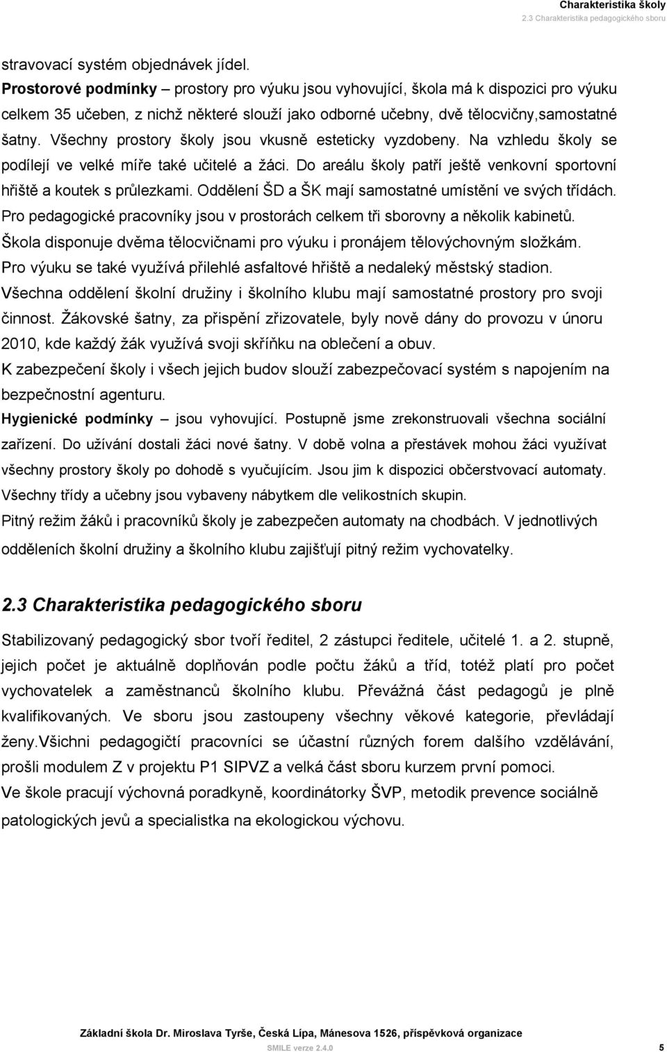 Všechny prostory školy jsou vkusně esteticky vyzdobeny. Na vzhledu školy se podílejí ve velké míře také učitelé a žáci. Do areálu školy patří ještě venkovní sportovní hřiště a koutek s průlezkami.