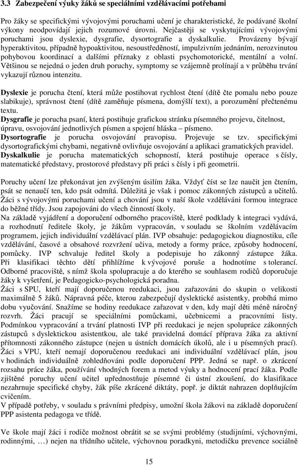 Provázeny bývají hyperaktivitou, případně hypoaktivitou, nesoustředěností, impulzivním jednáním, nerozvinutou pohybovou koordinací a dalšími příznaky z oblasti psychomotorické, mentální a volní.