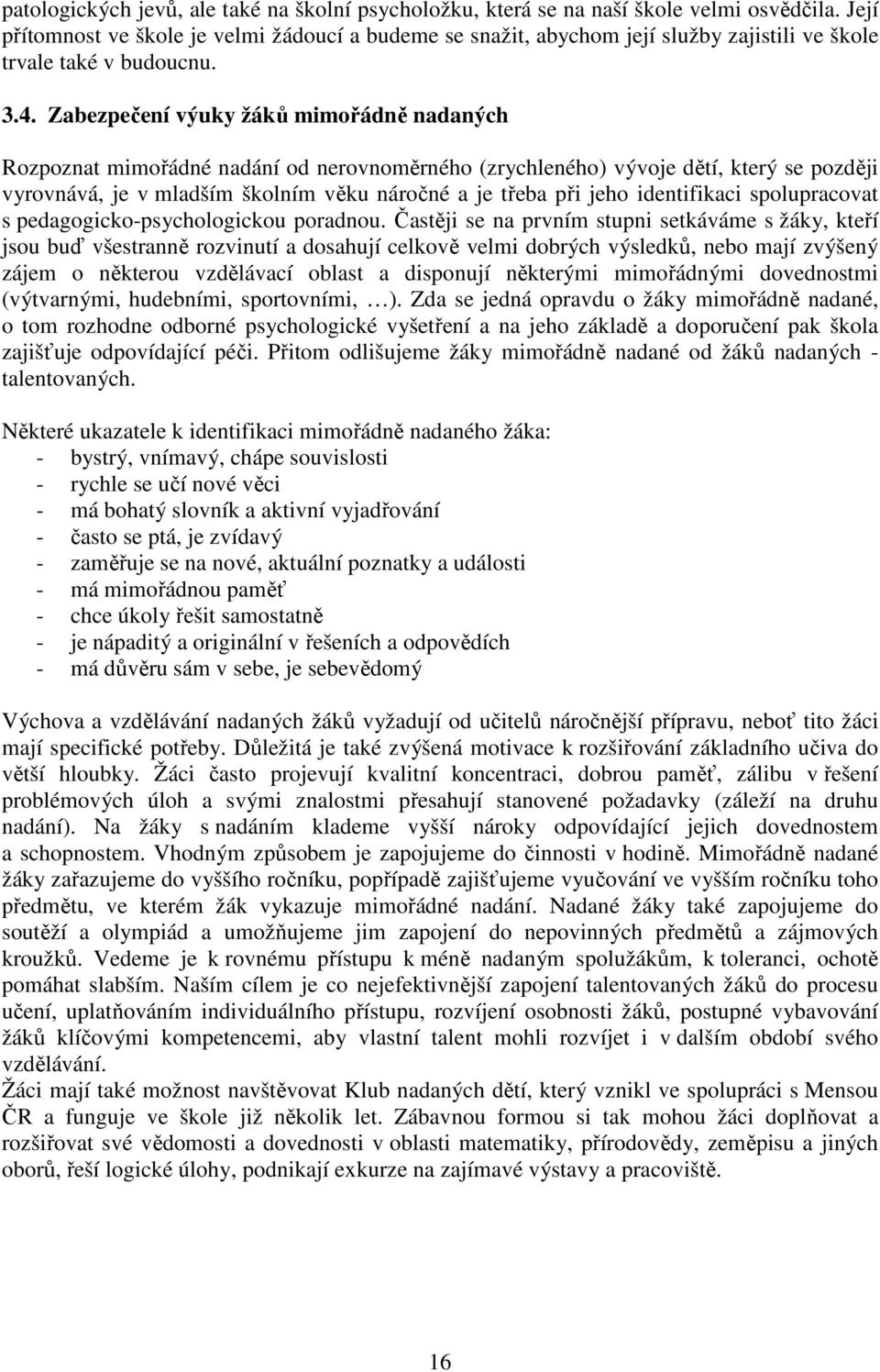 Zabezpečení výuky žáků mimořádně nadaných Rozpoznat mimořádné nadání od nerovnoměrného (zrychleného) vývoje dětí, který se později vyrovnává, je v mladším školním věku náročné a je třeba při jeho