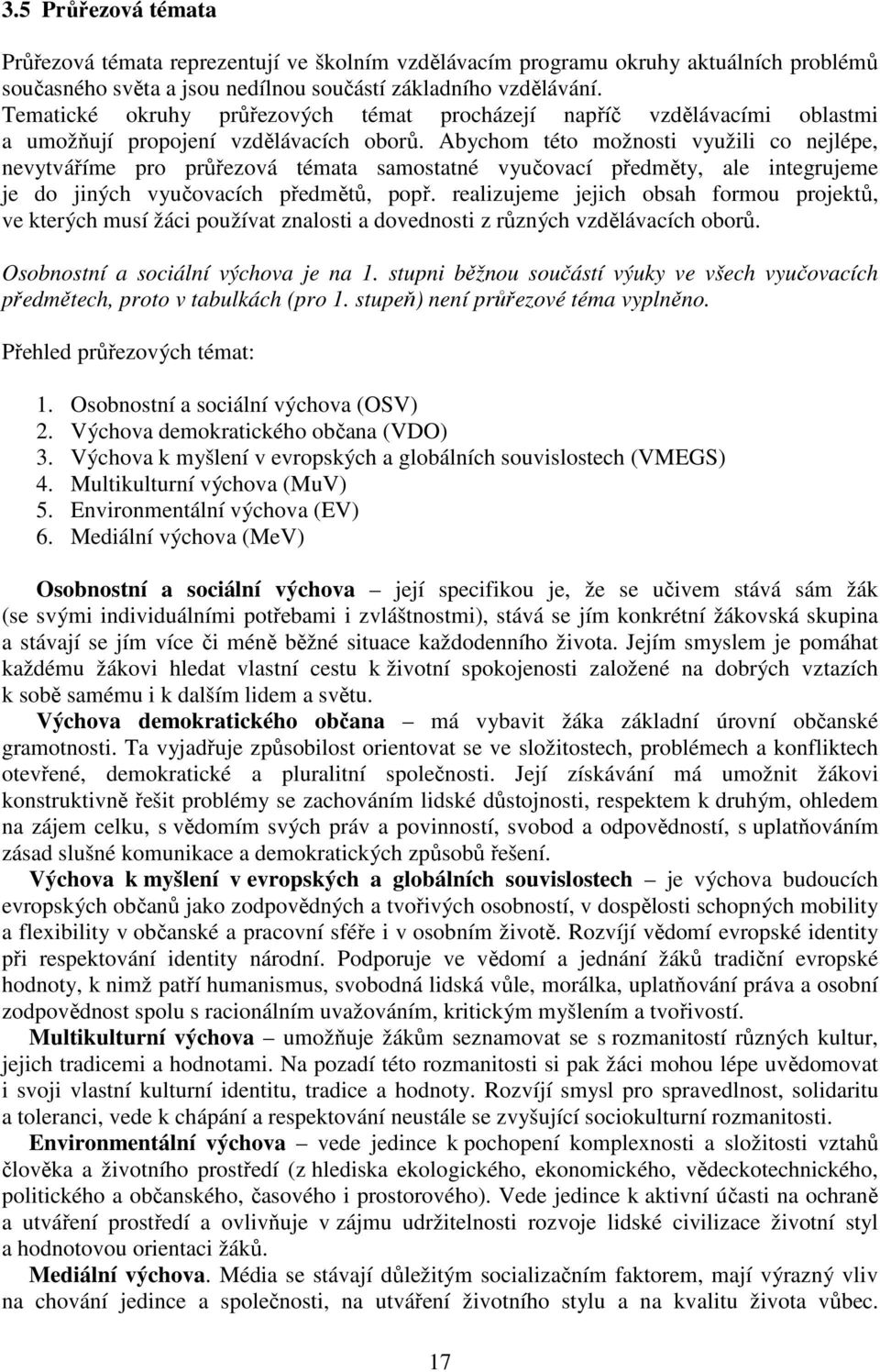 Abychom této možnosti využili co nejlépe, nevytváříme pro průřezová témata samostatné vyučovací předměty, ale integrujeme je do jiných vyučovacích předmětů, popř.