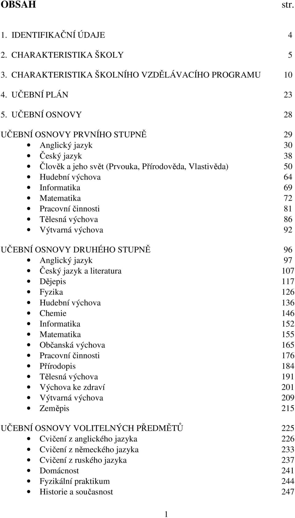 činnosti 81 Tělesná výchova 86 Výtvarná výchova 92 UČEBNÍ OSNOVY DRUHÉHO STUPNĚ 96 Anglický jazyk 97 Český jazyk a literatura 107 Dějepis 117 Fyzika 126 Hudební výchova 136 Chemie 146 Informatika 152