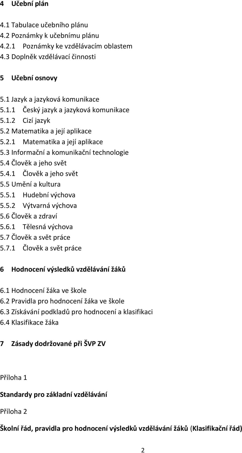 5.2 Výtvarná výchova 5.6 Člověk a zdraví 5.6.1 Tělesná výchova 5.7 Člověk a svět práce 5.7.1 Člověk a svět práce 6 Hodnocení výsledků vzdělávání žáků 6.1 Hodnocení žáka ve škole 6.