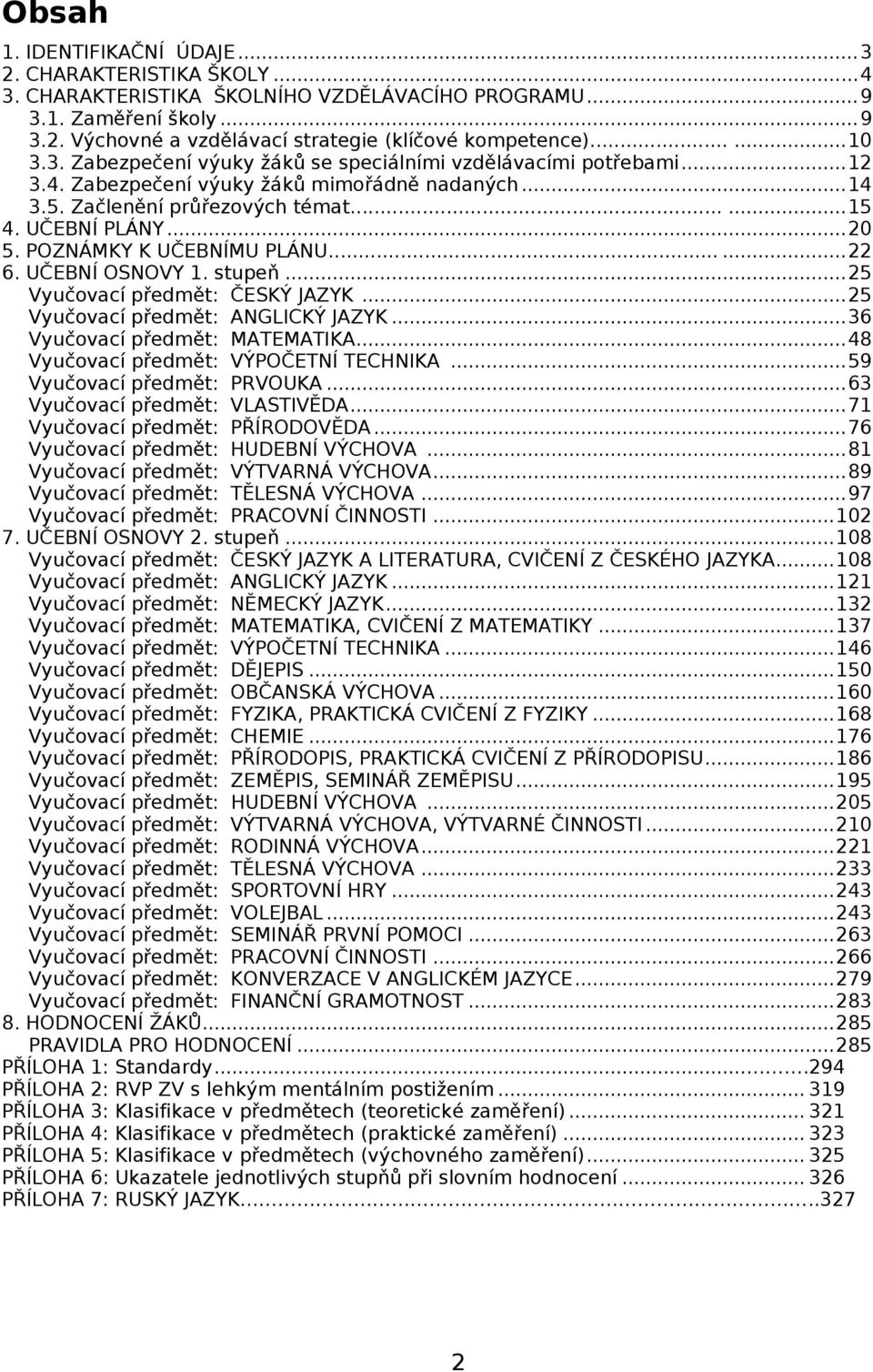 POZNÁMKY K UČEBNÍMU PLÁNU...... 22 6. UČEBNÍ OSNOVY 1. stupeň... 25 Vyučovací předmět: ČESKÝ JAZYK... 25 Vyučovací předmět: ANGLICKÝ JAZYK... 36 Vyučovací předmět: MATEMATIKA.