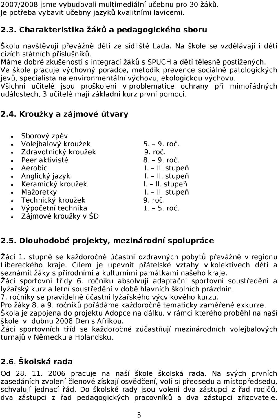 Ve škole pracuje výchovný poradce, metodik prevence sociálně patologických jevů, specialista na environmentální výchovu, ekologickou výchovu.