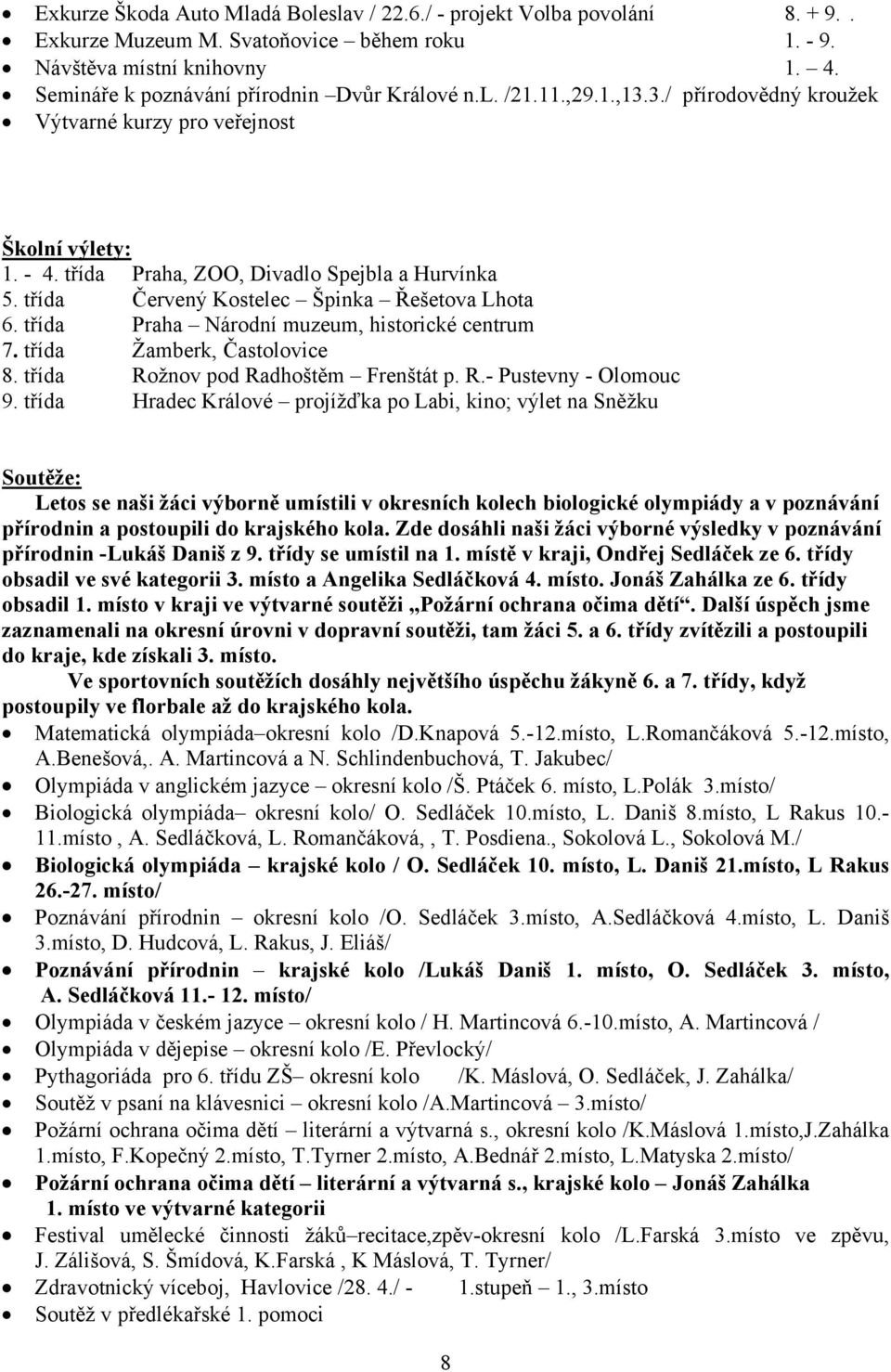 třída Červený Kostelec Špinka Řešetova Lhota 6. třída Praha Národní muzeum, historické centrum 7. třída Žamberk, Častolovice 8. třída Rožnov pod Radhoštěm Frenštát p. R.- Pustevny - Olomouc 9.