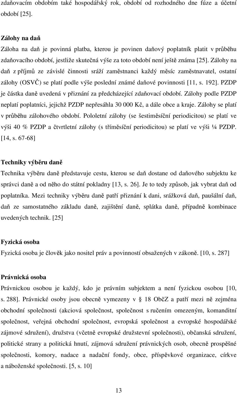 Zálohy na daň z příjmů ze závislé činnosti sráží zaměstnanci každý měsíc zaměstnavatel, ostatní zálohy (OSVČ) se platí podle výše poslední známé daňové povinnosti [11, s. 192].