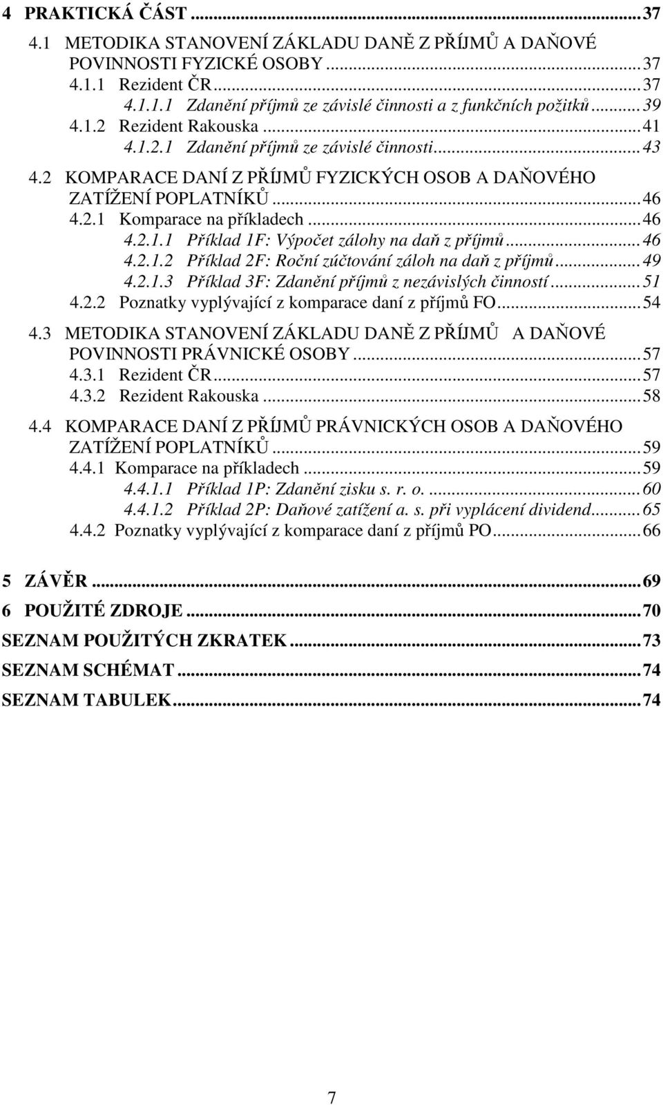 ..46 4.2.1.2 Příklad 2F: Roční zúčtování záloh na daň z příjmů...49 4.2.1.3 Příklad 3F: Zdanění příjmů z nezávislých činností...51 4.2.2 Poznatky vyplývající z komparace daní z příjmů FO...54 4.