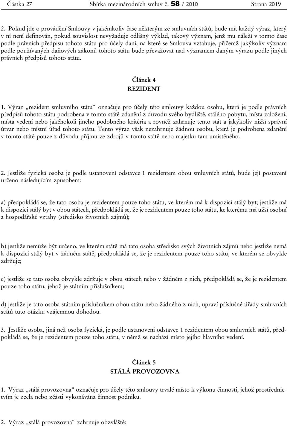 v tomto čase podle právních předpisů tohoto státu pro účely daní, na které se Smlouva vztahuje, přičemž jakýkoliv význam podle používaných daňových zákonů tohoto státu bude převažovat nad významem