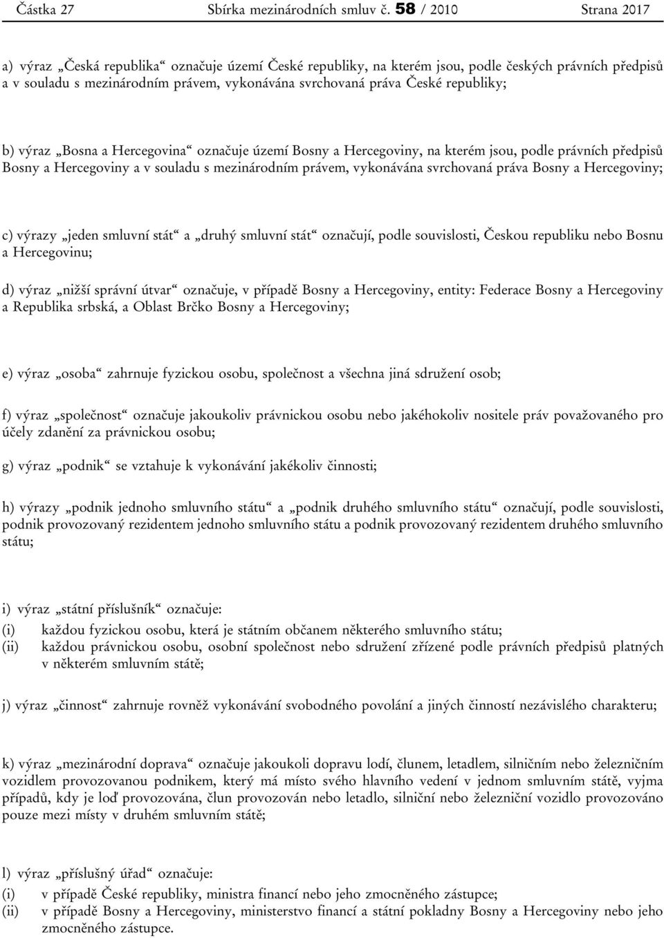 republiky; b) výraz Bosna a Hercegovina označuje území Bosny a Hercegoviny, na kterém jsou, podle právních předpisů Bosny a Hercegoviny a v souladu s mezinárodním právem, vykonávána svrchovaná práva
