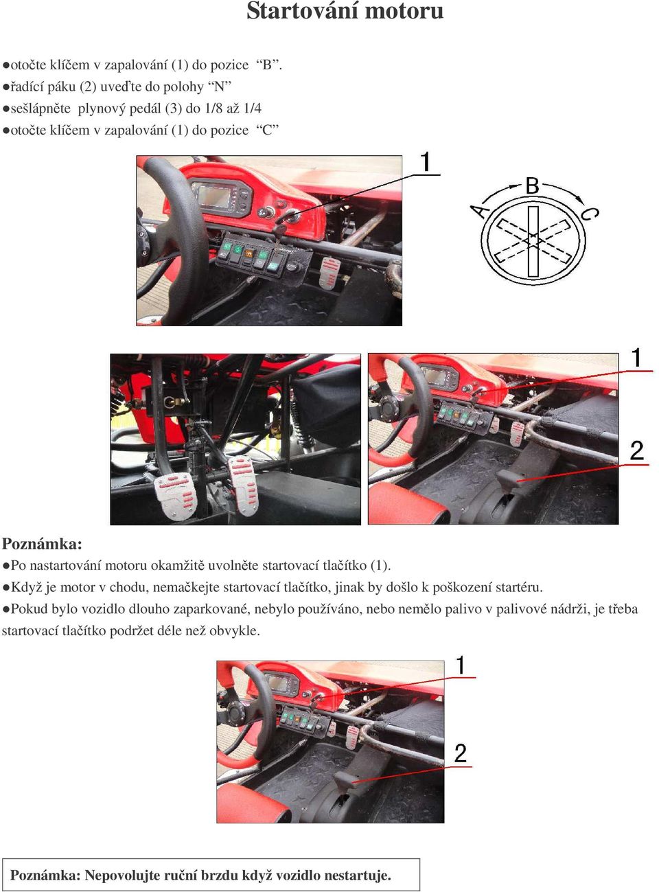 nastartování motoru okamžit uvolnte startovací tlaítko (1).