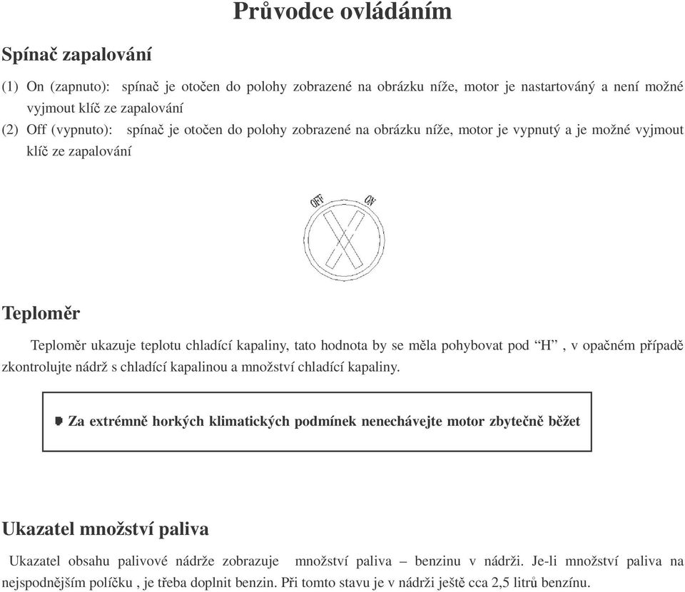 zkontrolujte nádrž s chladící kapalinou a množství chladící kapaliny. Za extrémn horkých klimatických podmínek nenechávejte motor zbyten bžet naprázdno, mohlo by tak dojít k pehátí.