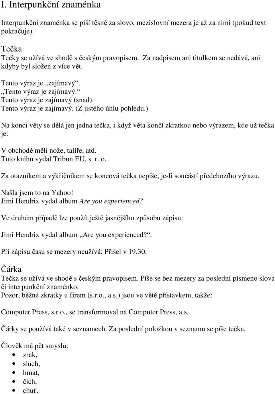 ) Na konci věty se dělá jen jedna tečka, i když věta končí zkratkou nebo výrazem, kde už tečka je: V obchodě měli nože, talíře, atd. Tuto knihu vydal Tribun EU, s. r. o. Za otazníkem a výkřičníkem se koncová tečka nepíše, je-li součástí předchozího výrazu.