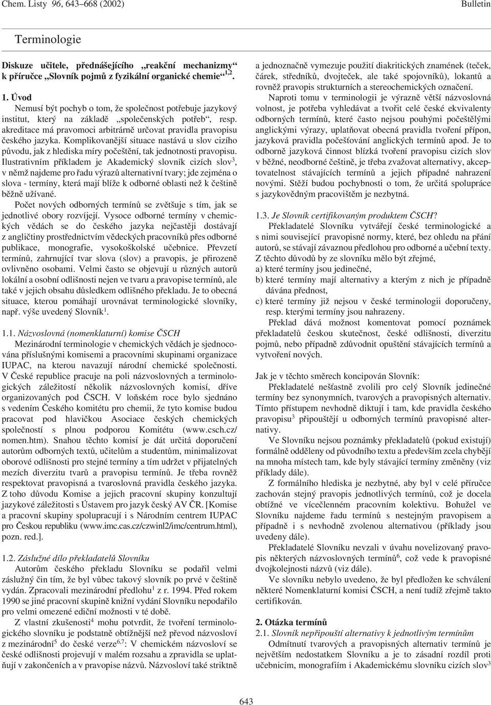 akreditace má pravomoci arbitrárně určovat pravidla pravopisu českého jazyka. Komplikovanější situace nastává u slov cizího původu, jak z hlediska míry počeštění, tak jednotnosti pravopisu.