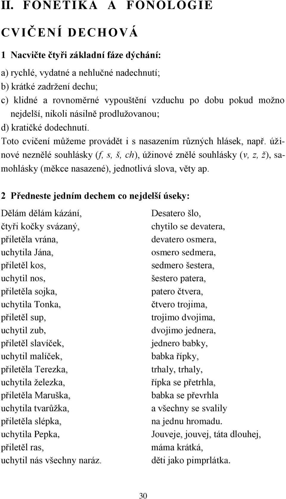 úžinové neznělé souhlásky (f, s, š, ch), úžinové znělé souhlásky (v, z, ž), samohlásky (měkce nasazené), jednotlivá slova, věty ap.