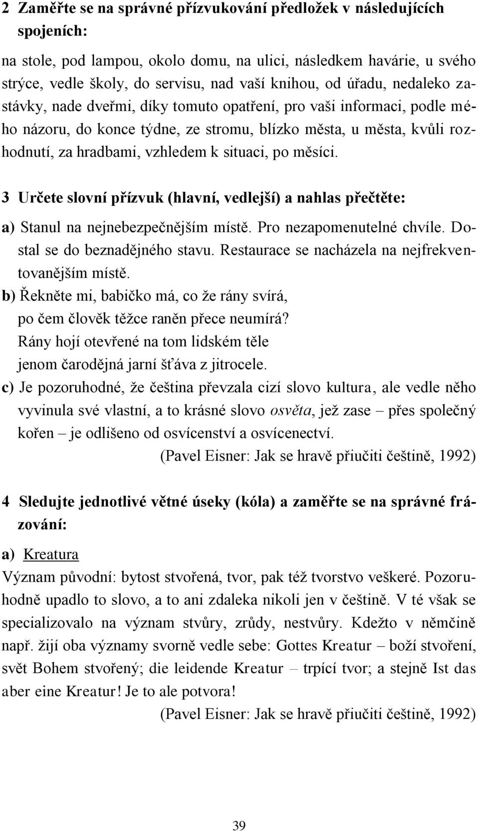 situaci, po měsíci. 3 Určete slovní přízvuk (hlavní, vedlejší) a nahlas přečtěte: a) Stanul na nejnebezpečnějším místě. Pro nezapomenutelné chvíle. Dostal se do beznadějného stavu.