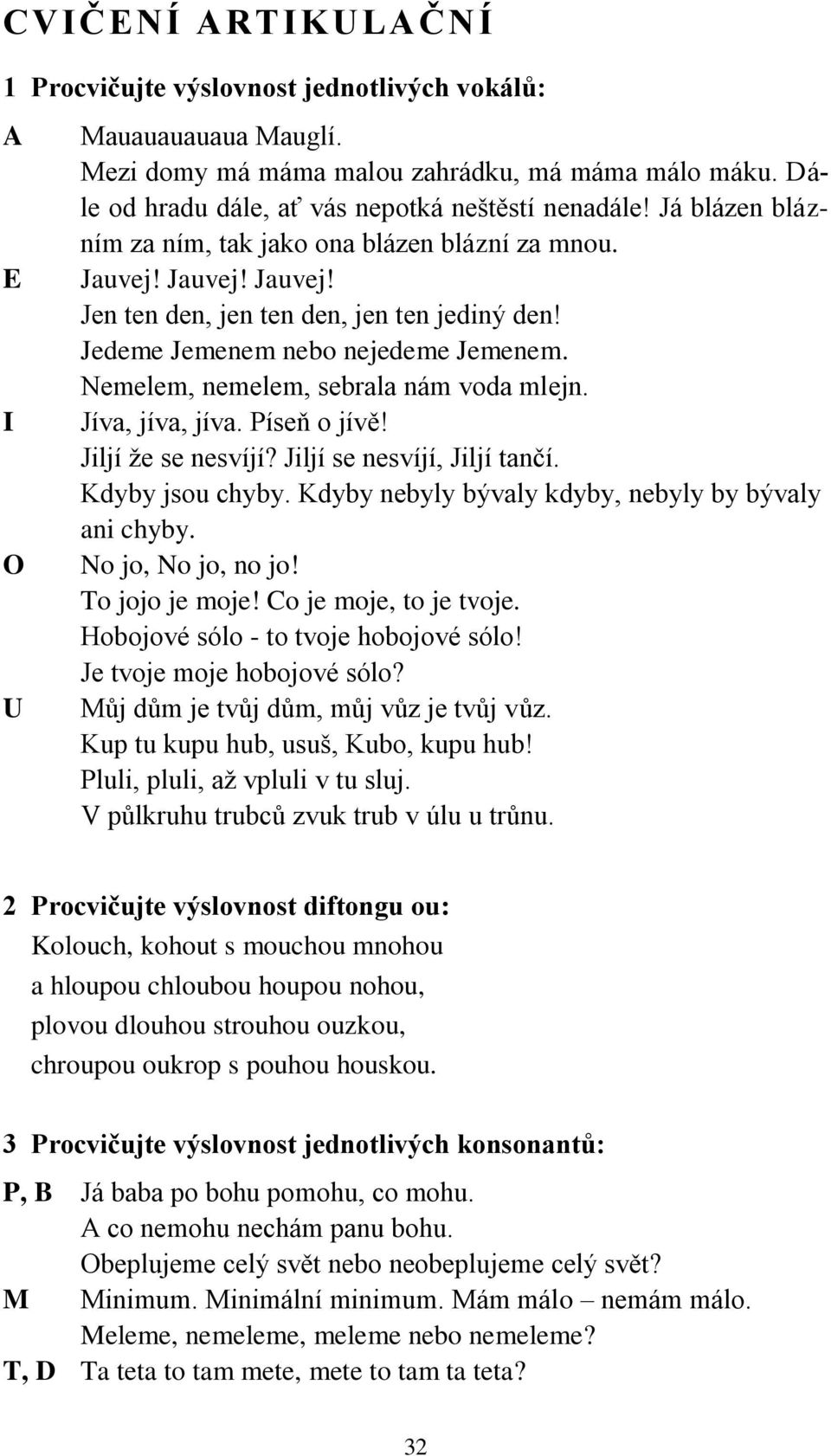 Jedeme Jemenem nebo nejedeme Jemenem. Nemelem, nemelem, sebrala nám voda mlejn. Jíva, jíva, jíva. Píseň o jívě! Jiljí že se nesvíjí? Jiljí se nesvíjí, Jiljí tančí. Kdyby jsou chyby.