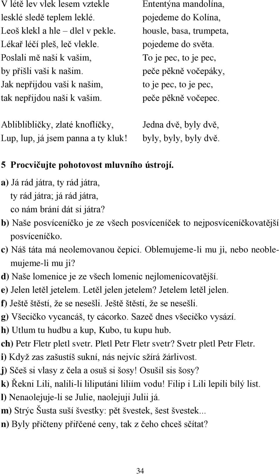 To je pec, to je pec, peče pěkně vočepáky, to je pec, to je pec, peče pěkně vočepec. Abliblibličky, zlaté knoflíčky, Lup, lup, já jsem panna a ty kluk! Jedna dvě, byly dvě, byly, byly, byly dvě.