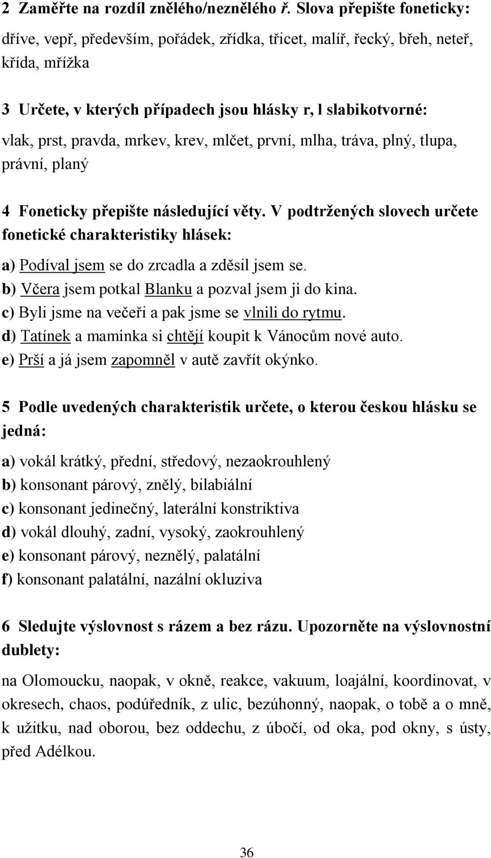 mrkev, krev, mlčet, první, mlha, tráva, plný, tlupa, právní, planý 4 Foneticky přepište následující věty.