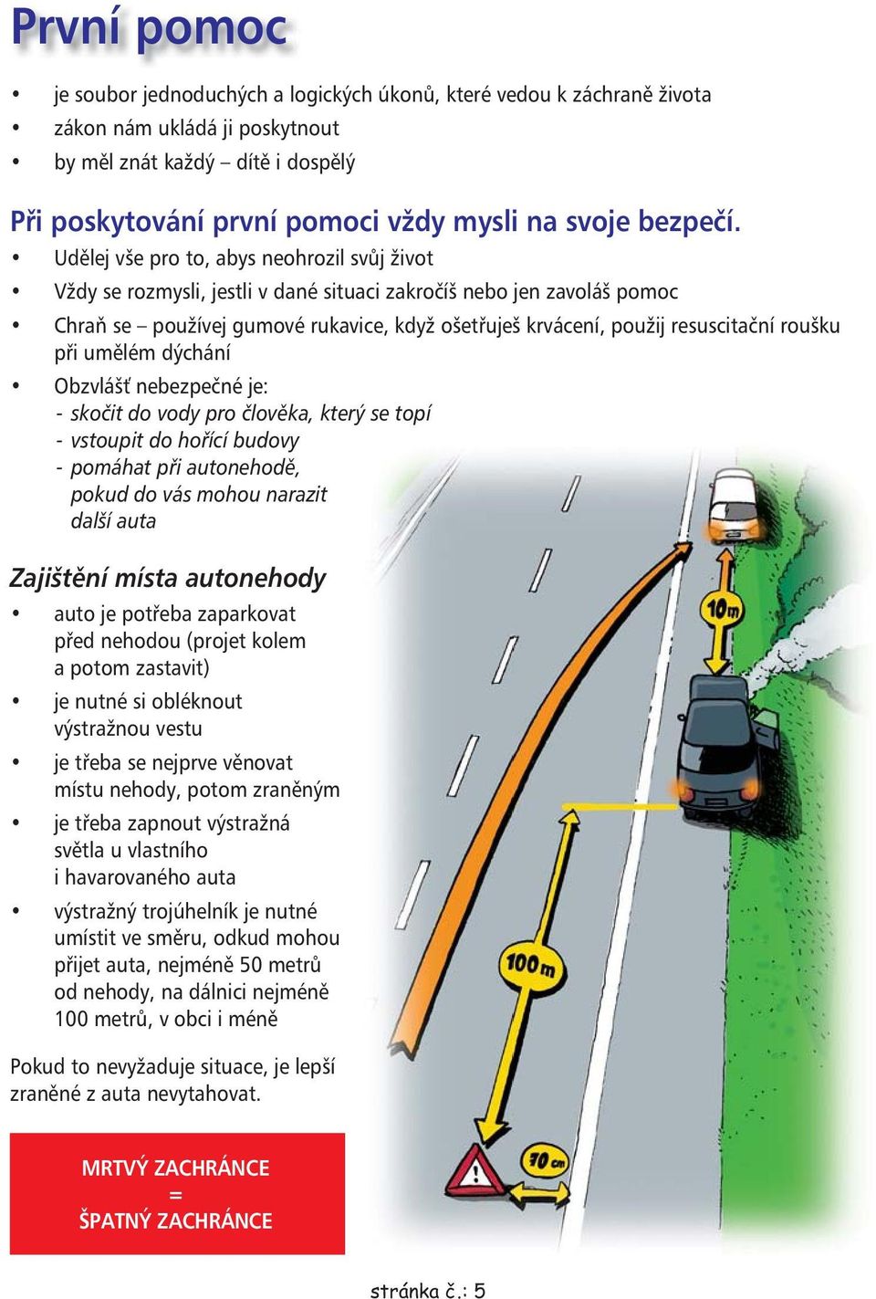 pi umlém dýchání Obzvláš nebezpené je: - skoit do vody pro lovka, který se topí - vstoupit do hoící budovy - pomáhat pi autonehod, pokud do vás mohou narazit další auta Zajištní místa autonehody auto