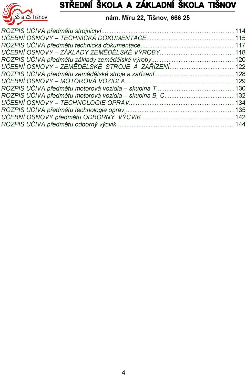 .. ROZPIS UČIVA předmětu zemědělské stroje a zařízení...8 UČEBNÍ OSNOVY MOTOROVÁ VOZIDLA...9 ROZPIS UČIVA předmětu motorová vozidla skupina T.