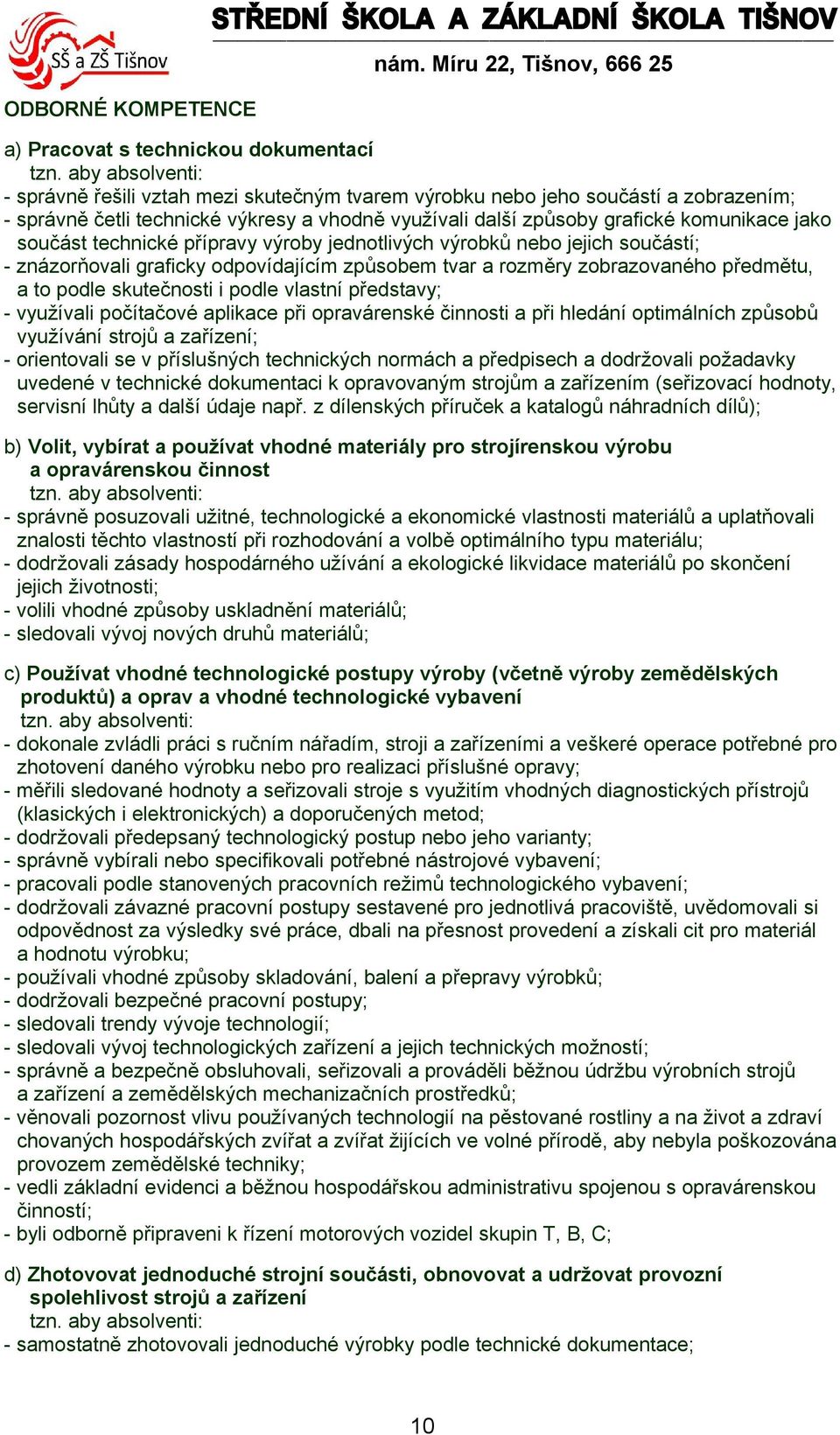 součást technické přípravy výroby jednotlivých výrobků nebo jejich součástí; - znázorňovali graficky odpovídajícím způsobem tvar a rozměry zobrazovaného předmětu, a to podle skutečnosti i podle