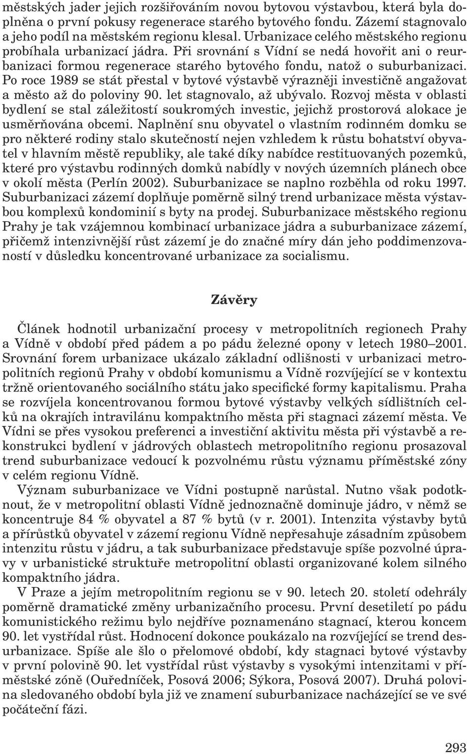 Po roce 1989 se stát přestal v bytové výstavbě výrazněji investičně angažovat a město až do poloviny 90. let stagnovalo, až ubývalo.