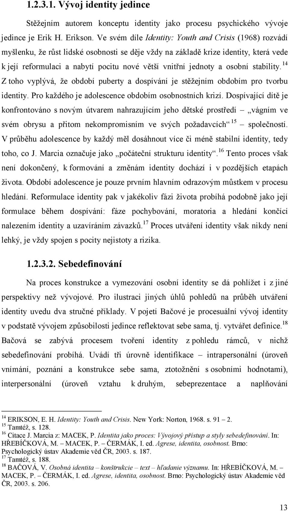 jednoty a osobní stability. 14 Z toho vyplývá, že období puberty a dospívání je stěžejním obdobím pro tvorbu identity. Pro každého je adolescence obdobím osobnostních krizí.