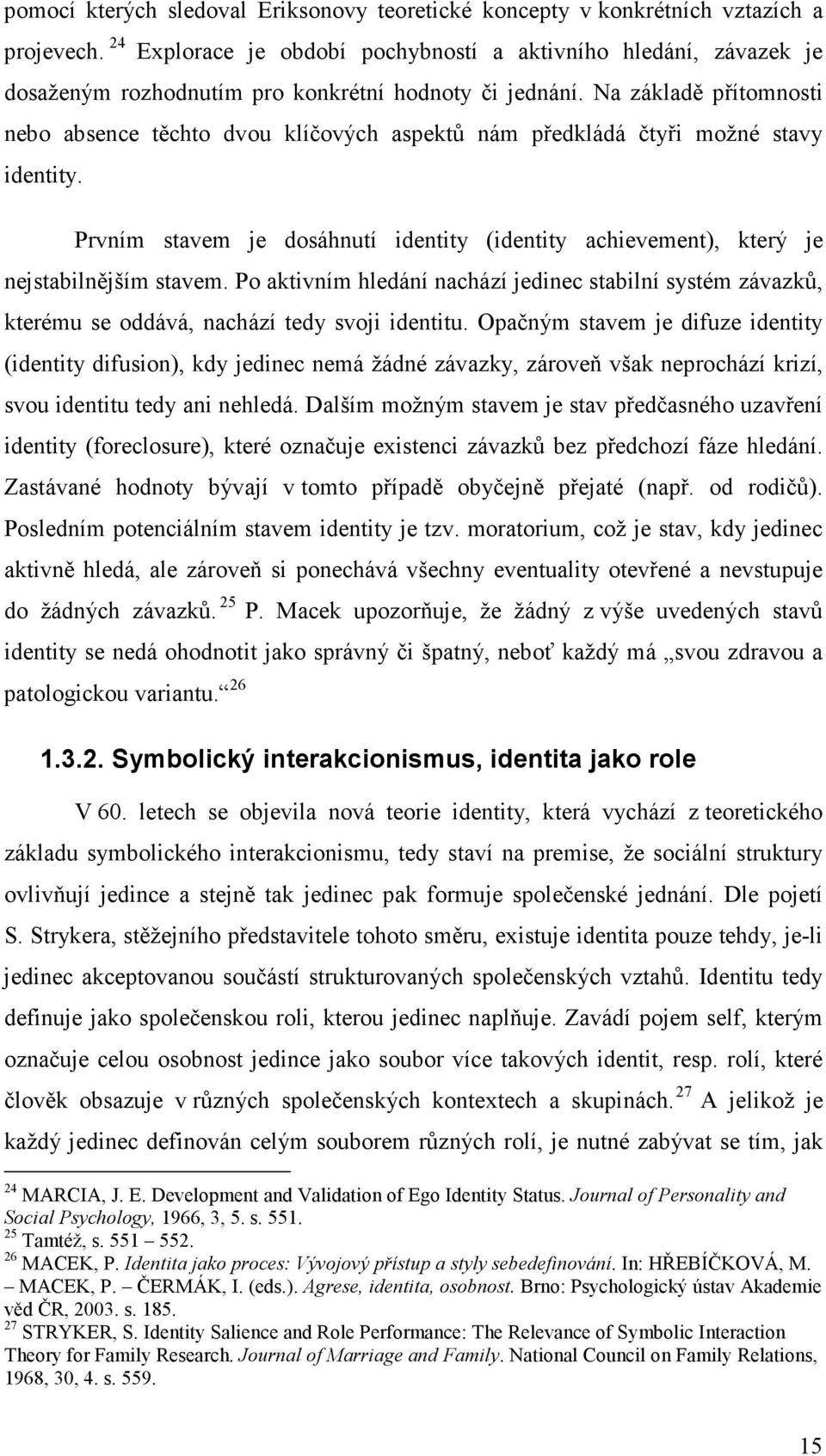 Na základě přítomnosti nebo absence těchto dvou klíčových aspektů nám předkládá čtyři možné stavy identity. Prvním stavem je dosáhnutí identity (identity achievement), který je nejstabilnějším stavem.