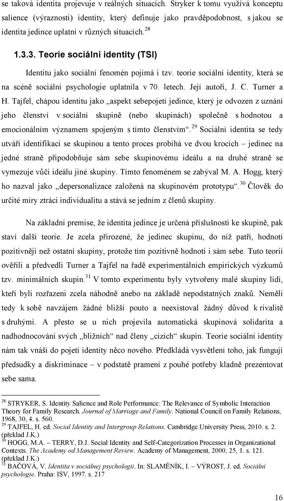 3. Teorie sociální identity (TSI) Identitu jako sociální fenomén pojímá i tzv. teorie sociální identity, která se na scéně sociální psychologie uplatnila v 70. letech. Její autoři, J. C. Turner a H.