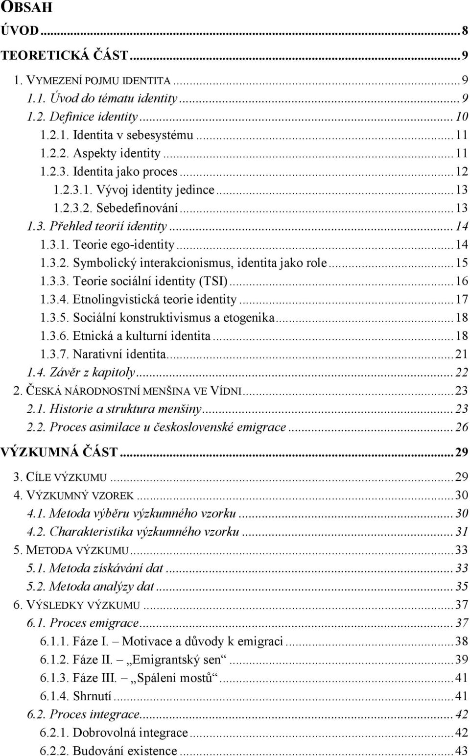 ..15 1.3.3. Teorie sociální identity (TSI)...16 1.3.4. Etnolingvistická teorie identity...17 1.3.5. Sociální konstruktivismus a etogenika...18 1.3.6. Etnická a kulturní identita...18 1.3.7. Narativní identita.