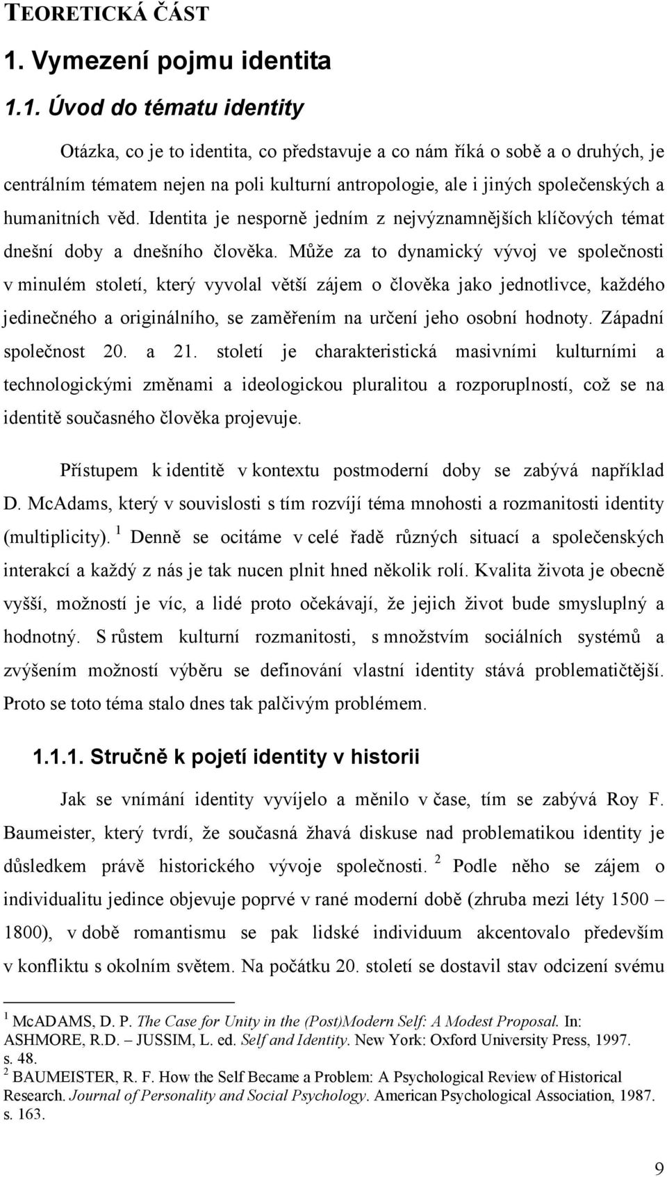 1. Úvod do tématu identity Otázka, co je to identita, co představuje a co nám říká o sobě a o druhých, je centrálním tématem nejen na poli kulturní antropologie, ale i jiných společenských a