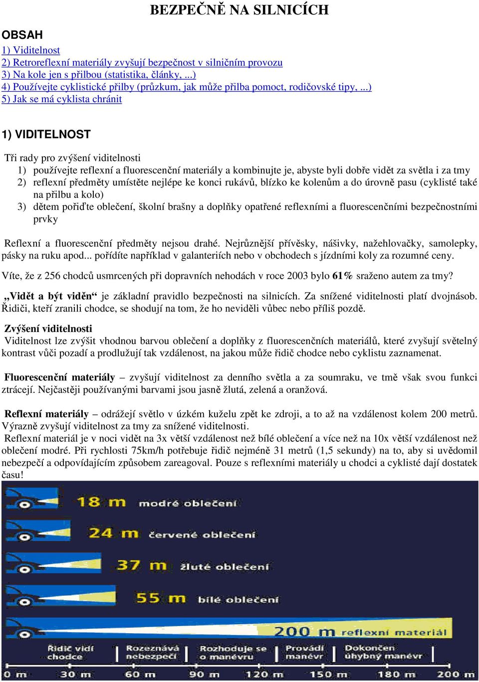 ..) 5) Jak se má cyklista chránit 1) VIDITELNOST Tři rady pro zvýšení viditelnosti 1) používejte reflexní a fluorescenční materiály a kombinujte je, abyste byli dobře vidět za světla i za tmy 2)